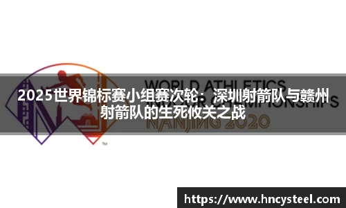 2025世界锦标赛小组赛次轮：深圳射箭队与赣州射箭队的生死攸关之战