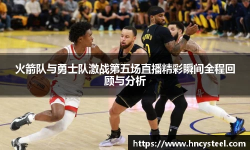 火箭队与勇士队激战第五场直播精彩瞬间全程回顾与分析