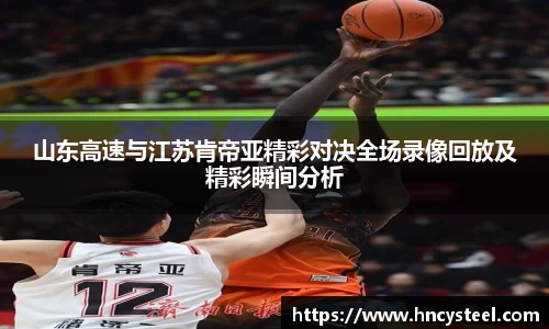 山东高速与江苏肯帝亚精彩对决全场录像回放及精彩瞬间分析